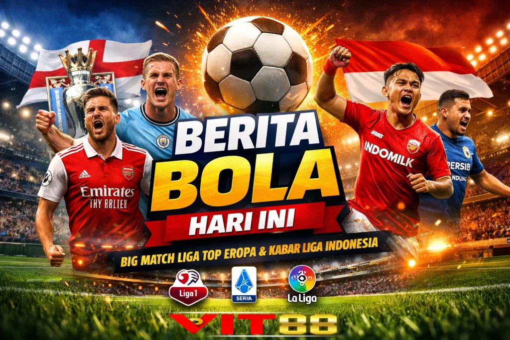 Berita Bola Hari Ini: Big Match Liga Top Eropa & Kabar Liga Indonesia